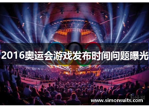 2016奥运会游戏发布时间问题曝光